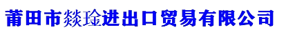 莆田市燚琻进出口贸易有限公司